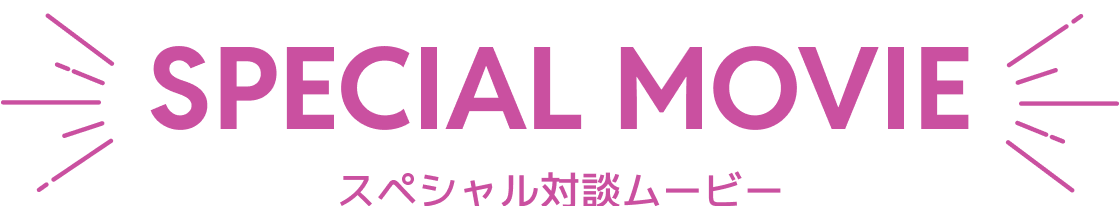 SPECIAL MOVIE スペシャル対談ムービー